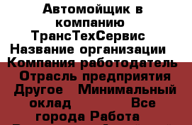 Автомойщик в компанию "ТрансТехСервис › Название организации ­ Компания-работодатель › Отрасль предприятия ­ Другое › Минимальный оклад ­ 15 000 - Все города Работа » Вакансии   . Алтайский край